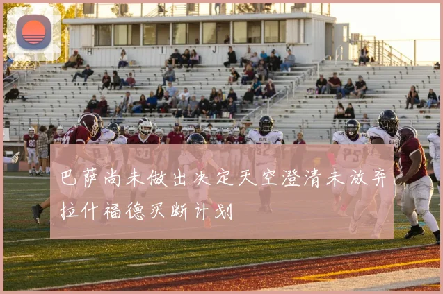 巴萨尚未做出决定天空澄清未放弃拉什福德买断计划