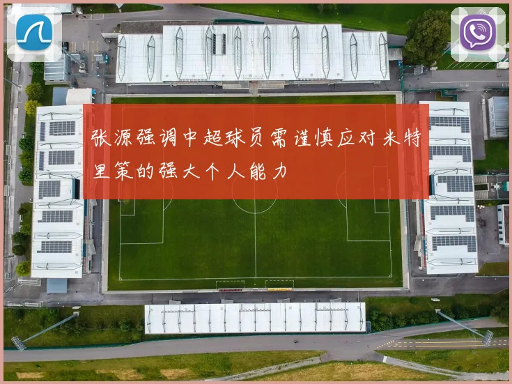 张源强调中超球员需谨慎应对米特里策的强大个人能力