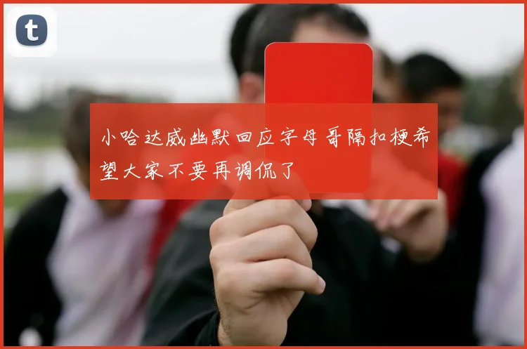 小哈达威幽默回应字母哥隔扣梗希望大家不要再调侃了