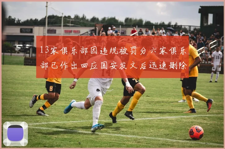 13家俱乐部因违规被罚分六家俱乐部已作出回应国安发文后迅速删除引发关注