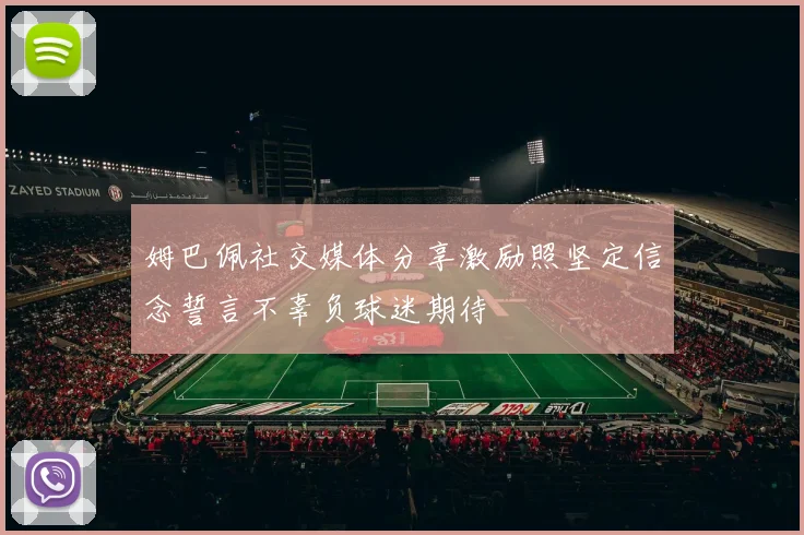 姆巴佩社交媒体分享激励照坚定信念誓言不辜负球迷期待